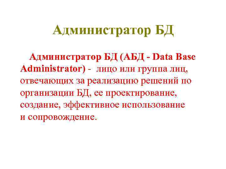 Администратор БД (АБД - Data Base Administrator) - лицо или группа лиц, отвечающих за