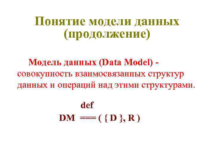 Понятие модели данных (продолжение) Модель данных (Data Model) совокупность взаимосвязанных структур данных и операций