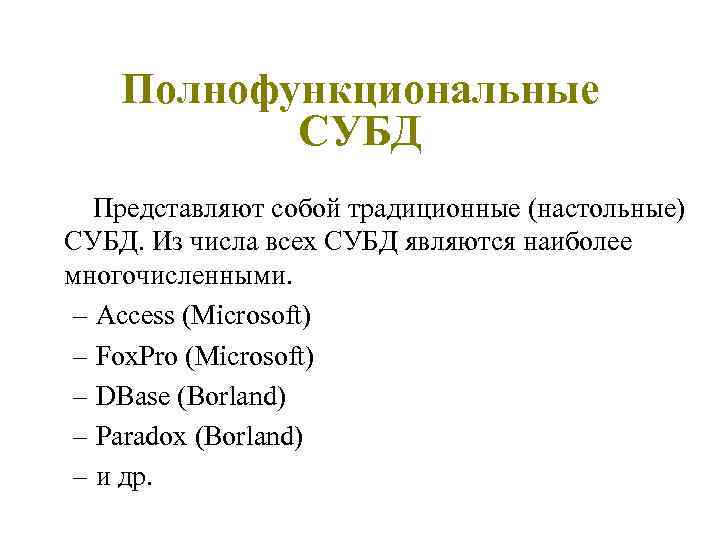 Полнофункциональные СУБД Представляют собой традиционные (настольные) СУБД. Из числа всех СУБД являются наиболее многочисленными.