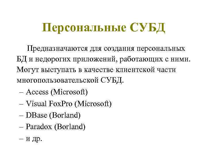 Персональные СУБД Предназначаются для создания персональных БД и недорогих приложений, работающих с ними. Могут