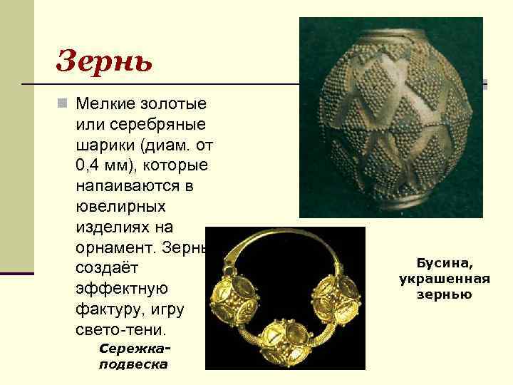 Зернь n Мелкие золотые или серебряные шарики (диам. от 0, 4 мм), которые напаиваются