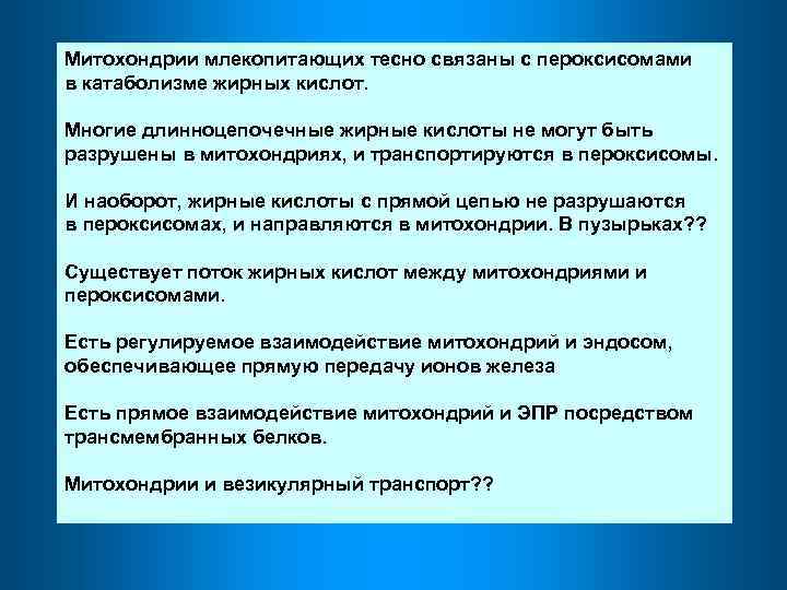 Митохондрии млекопитающих тесно связаны с пероксисомами в катаболизме жирных кислот. Многие длинноцепочечные жирные кислоты