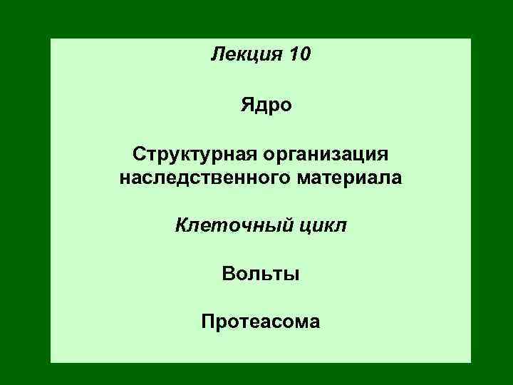 Лекция 10 Ядро Структурная организация наследственного материала Клеточный цикл Вольты Протеасома 