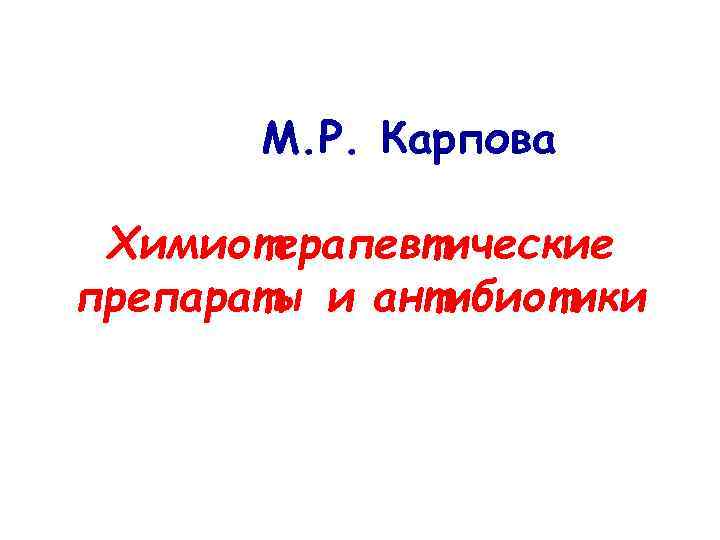 М. Р. Карпова Химиотерапевтические препараты и антибиотики 