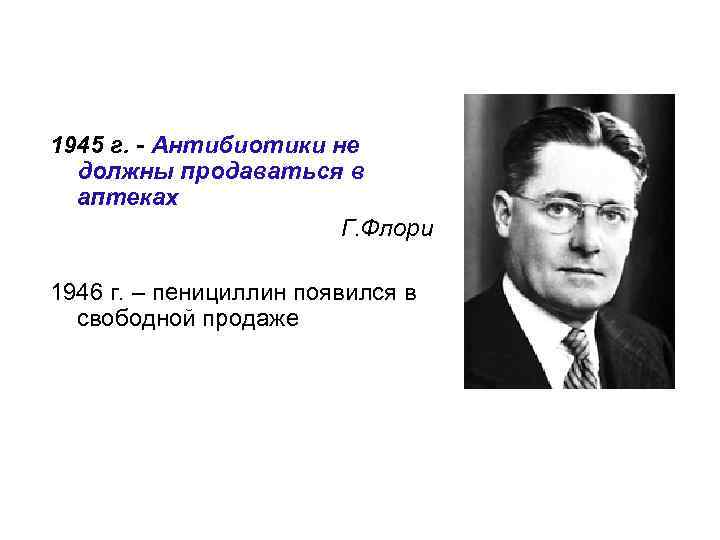 1945 г. - Антибиотики не должны продаваться в аптеках Г. Флори 1946 г. –