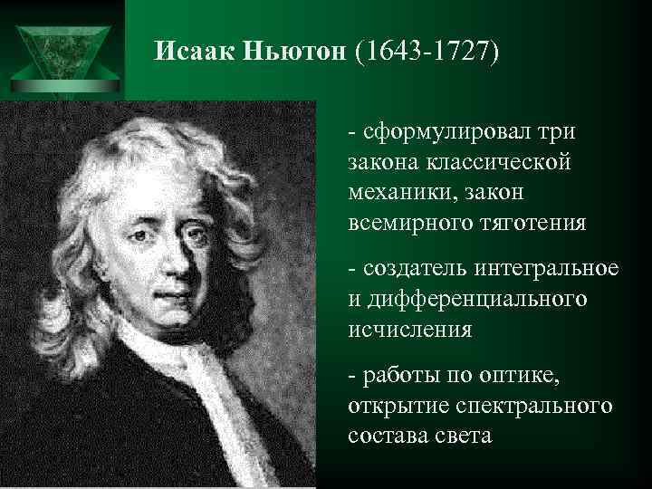 Исаак Ньютон (1643 -1727) - сформулировал три закона классической механики, закон всемирного тяготения -