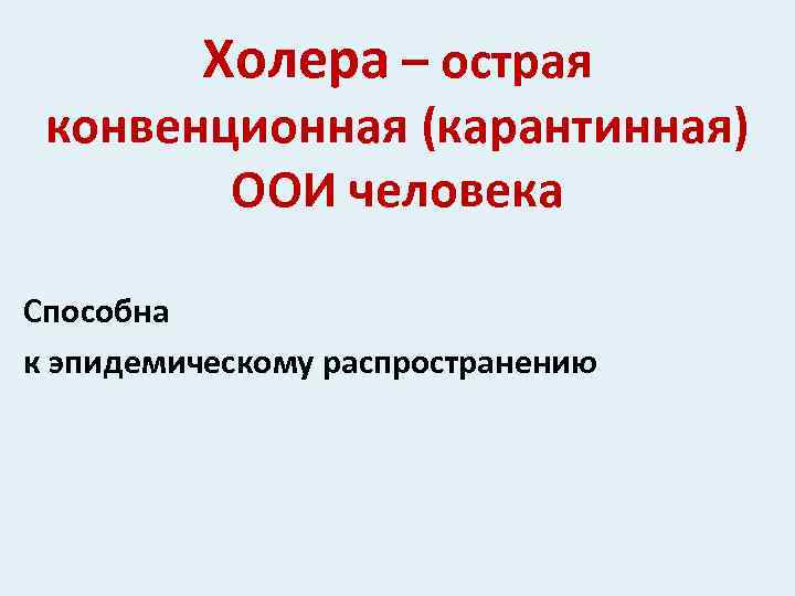 Холера – острая конвенционная (карантинная) ООИ человека Способна к эпидемическому распространению 