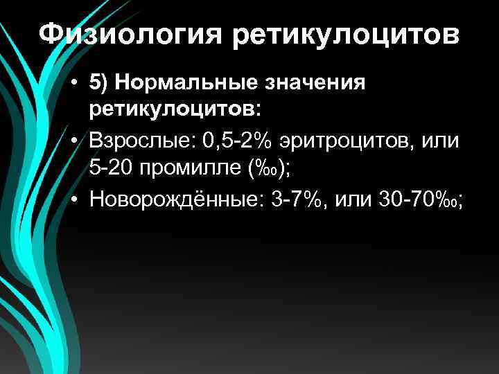 Физиология ретикулоцитов • 5) Нормальные значения ретикулоцитов: • Взрослые: 0, 5 -2% эритроцитов, или