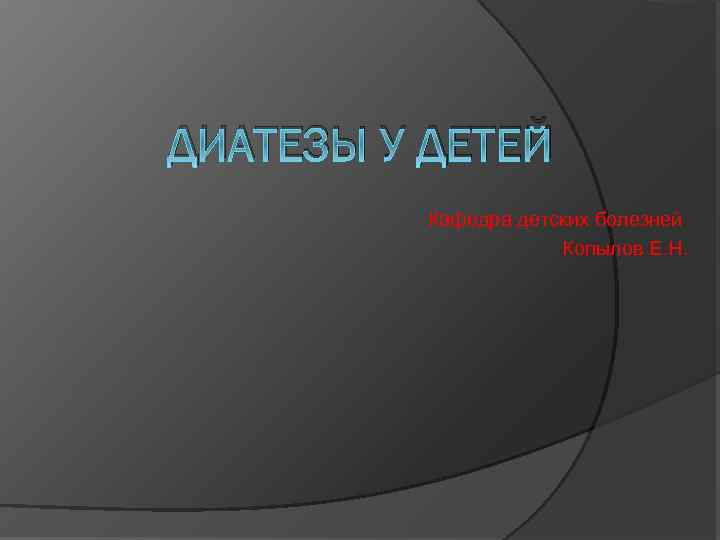 ДИАТЕЗЫ У ДЕТЕЙ Кафедра детских болезней Копылов Е. Н. 