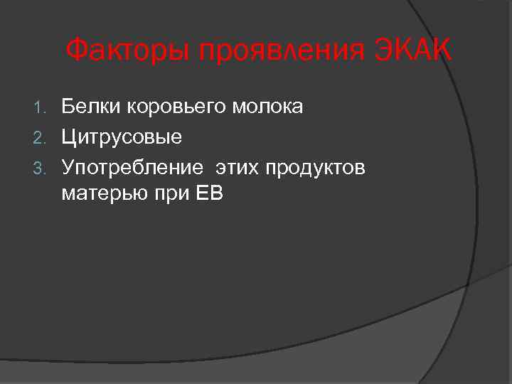 Факторы проявления ЭКАК Белки коровьего молока 2. Цитрусовые 3. Употребление этих продуктов матерью при