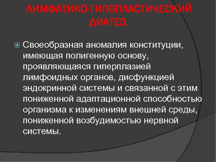 ЛИМФАТИКО-ГИПОПЛАСТИЧЕСКИЙ ДИАТЕЗ. Своеобразная аномалия конституции, имеющая полигенную основу, проявляющаяся гиперплазией лимфоидных органов, дисфункцией эндокринной