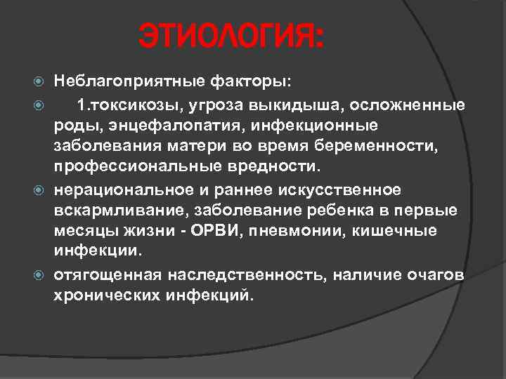 ЭТИОЛОГИЯ: Неблагоприятные факторы: 1. токсикозы, угроза выкидыша, осложненные роды, энцефалопатия, инфекционные заболевания матери во