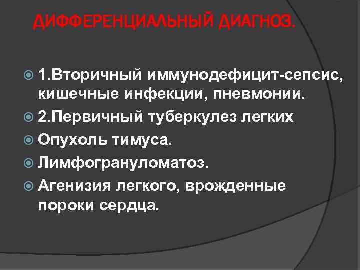 ДИФФЕРЕНЦИАЛЬНЫЙ ДИАГНОЗ. 1. Вторичный иммунодефицит-сепсис, кишечные инфекции, пневмонии. 2. Первичный туберкулез легких Опухоль тимуса.