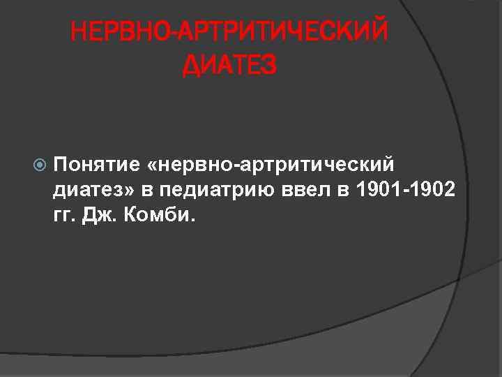 НЕРВНО-АРТРИТИЧЕСКИЙ ДИАТЕЗ Понятие «нервно-артритический диатез» в педиатрию ввел в 1901 -1902 гг. Дж. Комби.