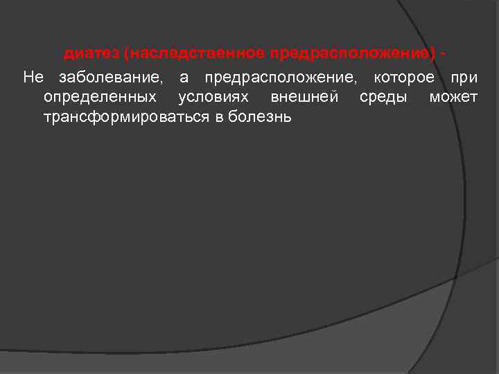  диатез (наследственное предрасположение) - Не заболевание, а предрасположение, которое при определенных условиях внешней