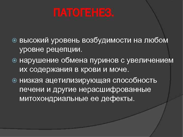 ПАТОГЕНЕЗ. высокий уровень возбудимости на любом уровне рецепции. нарушение обмена пуринов с увеличением их