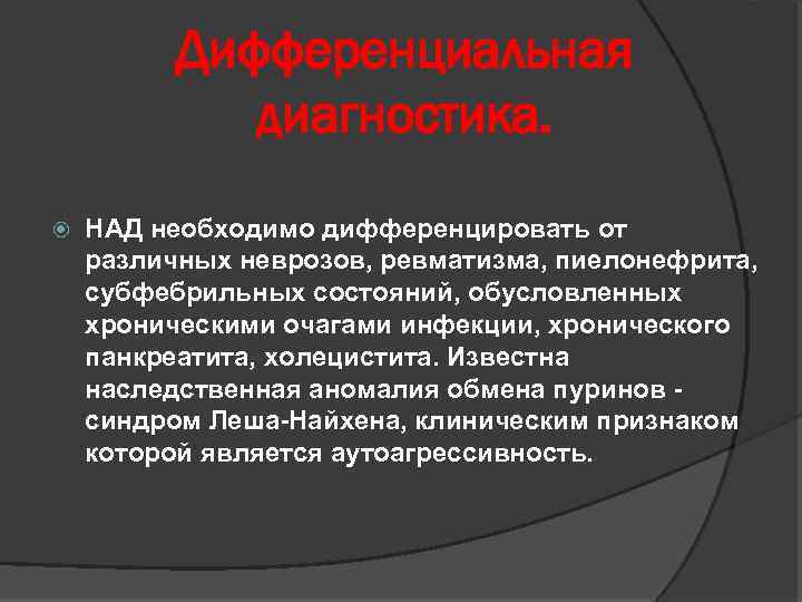 Дифференциальная диагностика. НАД необходимо дифференцировать от различных неврозов, ревматизма, пиелонефрита, субфебрильных состояний, обусловленных хроническими
