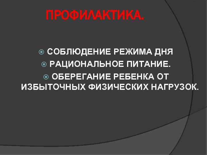 ПРОФИЛАКТИКА. СОБЛЮДЕНИЕ РЕЖИМА ДНЯ РАЦИОНАЛЬНОЕ ПИТАНИЕ. ОБЕРЕГАНИЕ РЕБЕНКА ОТ ИЗБЫТОЧНЫХ ФИЗИЧЕСКИХ НАГРУЗОК. 