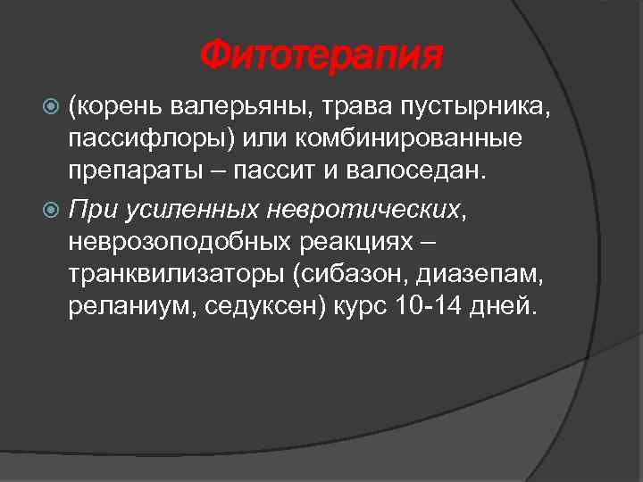 Фитотерапия (корень валерьяны, трава пустырника, пассифлоры) или комбинированные препараты – пассит и валоседан. При
