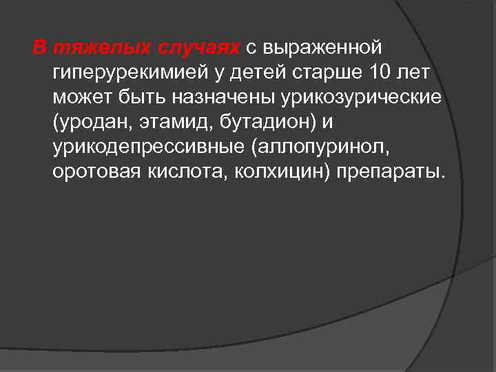 В тяжелых случаях с выраженной гиперурекимией у детей старше 10 лет может быть назначены