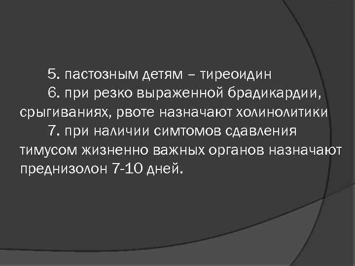 5. пастозным детям – тиреоидин 6. при резко выраженной брадикардии, срыгиваниях, рвоте назначают холинолитики