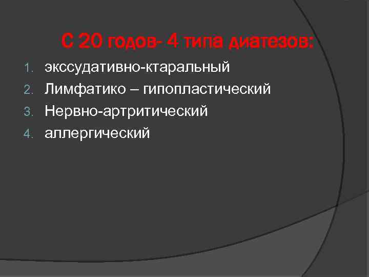 С 20 годов- 4 типа диатезов: экссудативно-ктаральный 2. Лимфатико – гипопластический 3. Нервно-артритический 4.