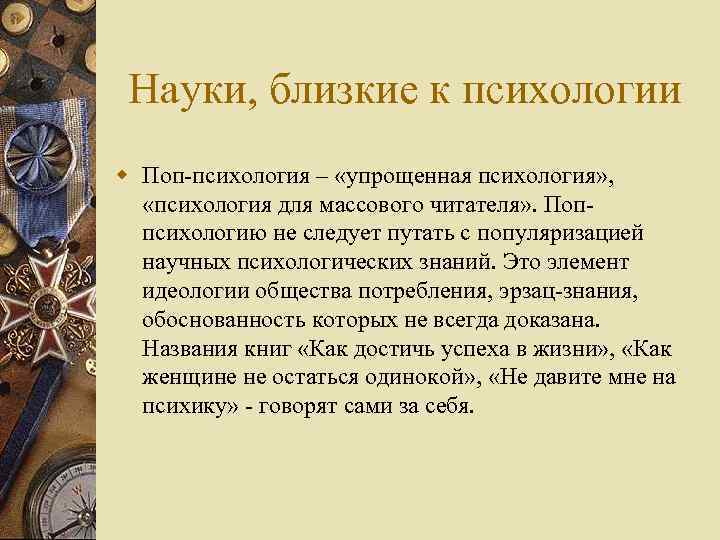 Науки, близкие к психологии w Поп-психология – «упрощенная психология» , «психология для массового читателя»