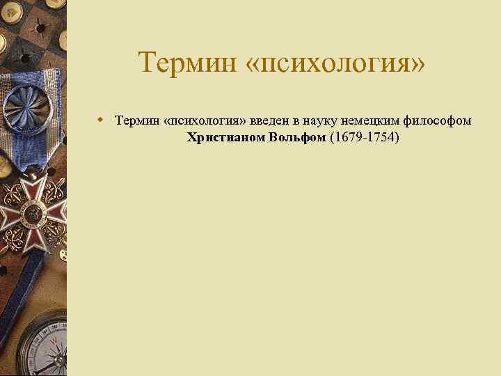 Термин «психология» w Термин «психология» введен в науку немецким философом Христианом Вольфом (1679 -1754)