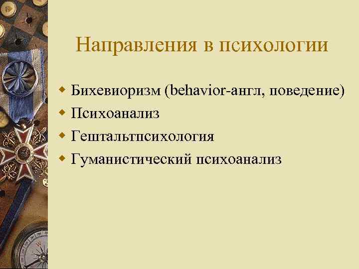 Направления в психологии w Бихевиоризм (behavior-англ, поведение) w Психоанализ w Гештальтпсихология w Гуманистический психоанализ