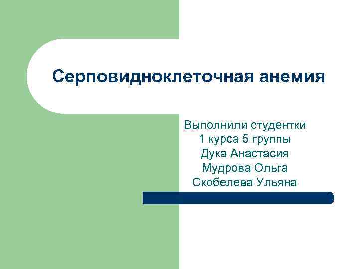Серповидноклеточная анемия Выполнили студентки 1 курса 5 группы Дука Анастасия Мудрова Ольга Скобелева Ульяна