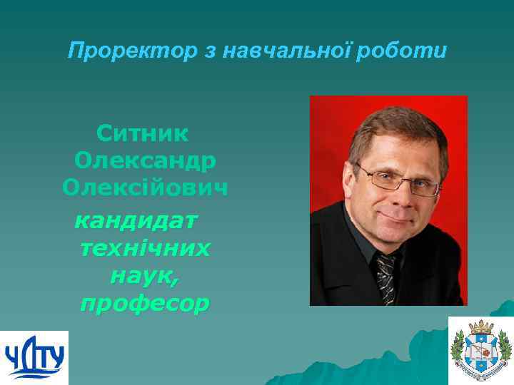 Проректор з навчальної роботи Ситник Олександр Олексійович кандидат технічних наук, професор 