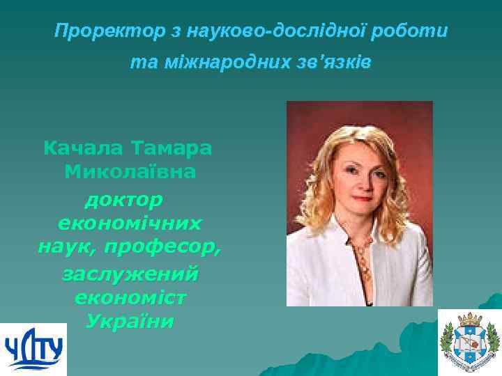 Проректор з науково-дослідної роботи та міжнародних зв’язків Качала Тамара Миколаївна доктор економічних наук, професор,