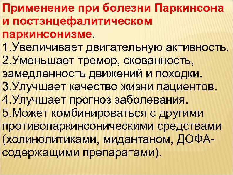 Применение при болезни Паркинсона и постэнцефалитическом паркинсонизме. 1. Увеличивает двигательную активность. 2. Уменьшает тремор,