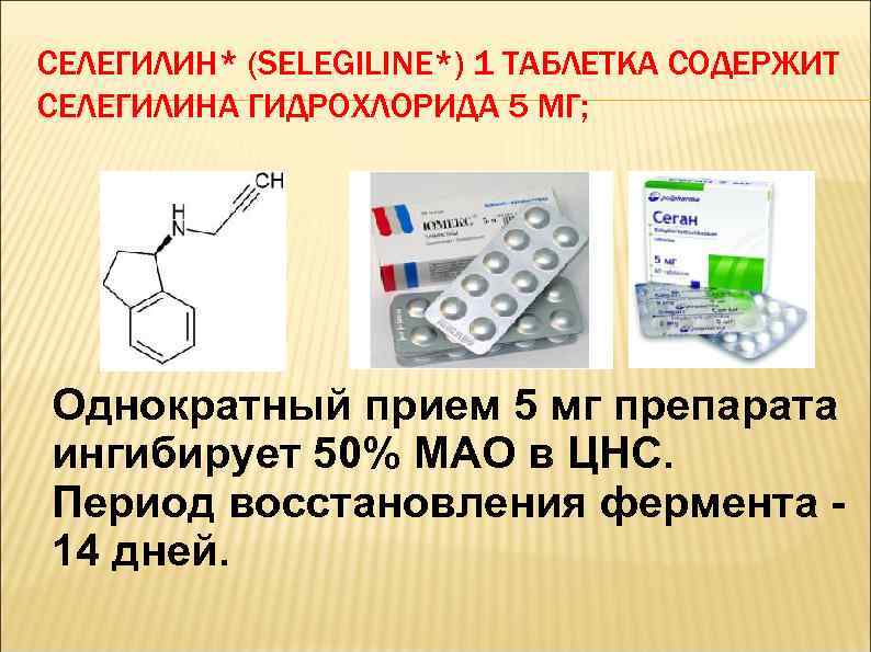 СЕЛЕГИЛИН* (SELEGILINE*) 1 ТАБЛЕТКА СОДЕРЖИТ СЕЛЕГИЛИНА ГИДРОХЛОРИДА 5 МГ; Однократный прием 5 мг препарата