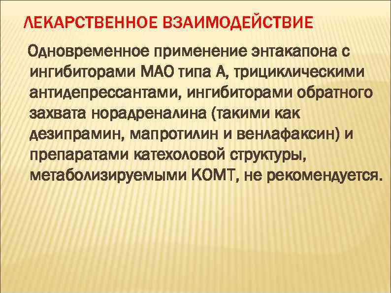 ЛЕКАРСТВЕННОЕ ВЗАИМОДЕЙСТВИЕ Одновременное применение энтакапона с ингибиторами МАО типа А, трициклическими антидепрессантами, ингибиторами обратного