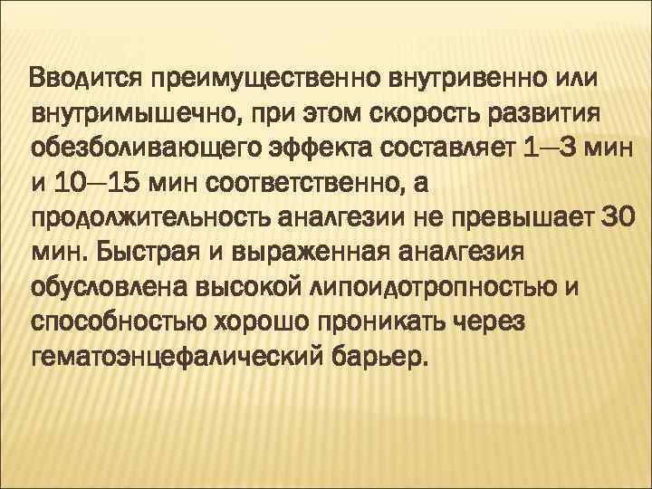 Вводится преимущественно внутривенно или внутримышечно, при этом скорость развития обезболивающего эффекта составляет 1— 3