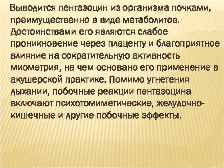 Выводится пентазоцин из организма почками, преимущественно в виде метаболитов. Достоинствами его являются слабое проникновение