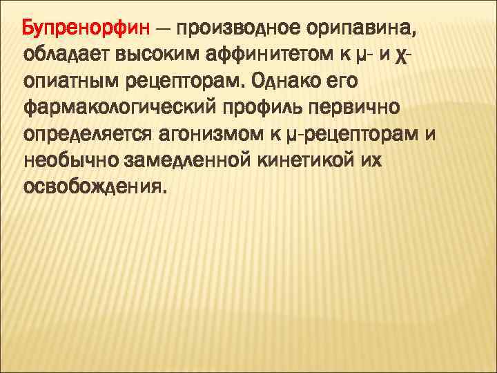 Бупренорфин — производное орипавина, обладает высоким аффинитетом к μ- и χопиатным рецепторам. Однако его