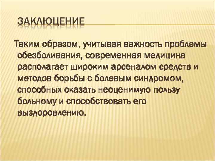 Таким образом, учитывая важность проблемы обезболивания, современная медицина располагает широким арсеналом средств и методов