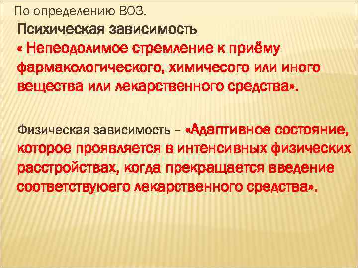 По определению ВОЗ. Психическая зависимость « Непеодолимое стремление к приёму фармакологического, химичесого или иного