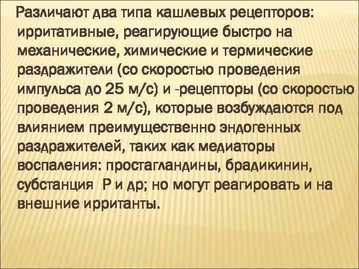 Различают два типа кашлевых рецепторов: ирритативные, реагирующие быстро на механические, химические и термические раздражители