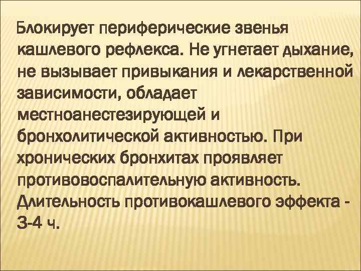 Блокирует периферические звенья кашлевого рефлекса. Не угнетает дыхание, не вызывает привыкания и лекарственной зависимости,