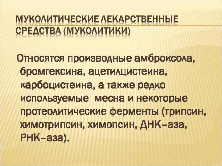 Относятся производные амброксола, бромгексина, ацетилцистеина, карбоцистеина, а также редко используемые месна и некоторые протеолитические