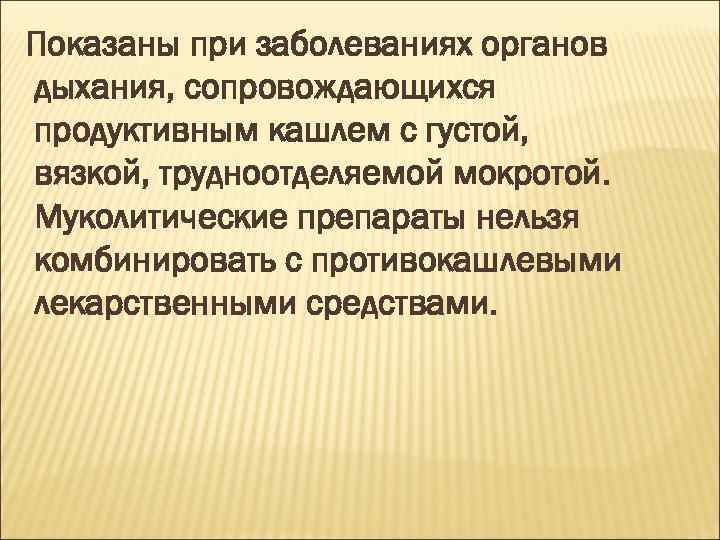 Показаны при заболеваниях органов дыхания, сопровождающихся продуктивным кашлем с густой, вязкой, трудноотделяемой мокротой. Муколитические