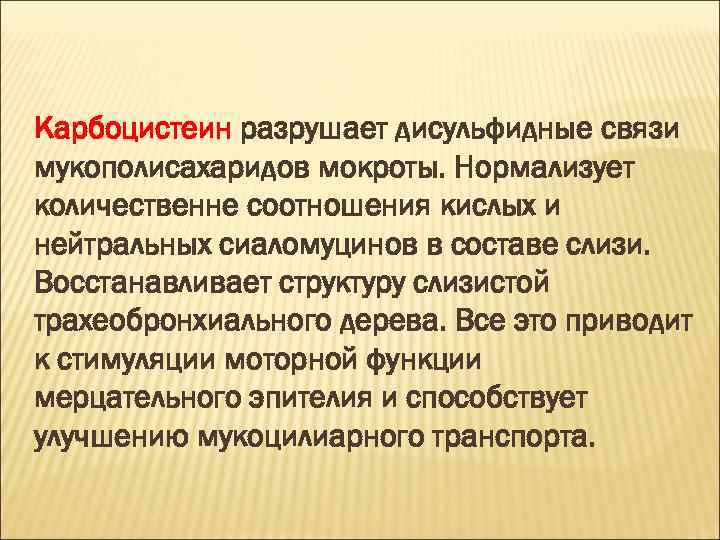 Карбоцистеин разрушает дисульфидные связи мукополисахаридов мокроты. Нормализует количественне соотношения кислых и нейтральных сиаломуцинов в