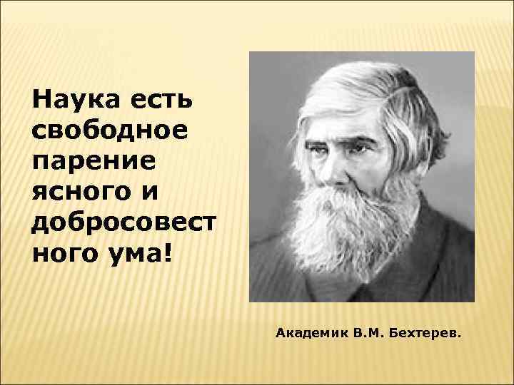 Наука есть свободное парение ясного и добросовест ного ума! Академик В. М. Бехтерев. 