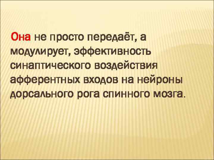Она не просто передаёт, а модулирует, эффективность синаптического воздействия афферентных входов на нейроны дорсального
