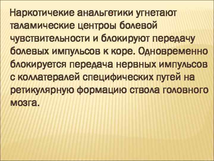 Наркотичекие анальгетики угнетают таламические центроы болевой чувствительности и блокируют передачу болевых импульсов к коре.