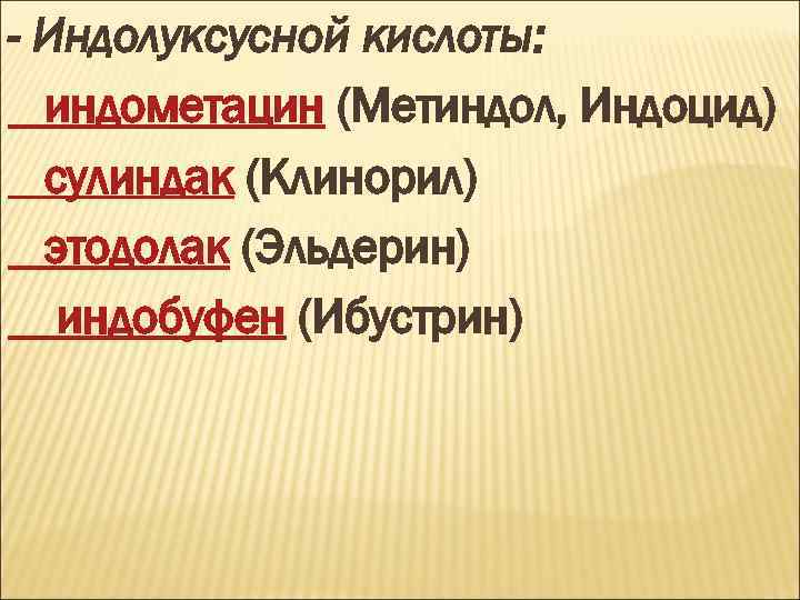 - Индолуксусной кислоты: индометацин (Метиндол, Индоцид) сулиндак (Клинорил) этодолак (Эльдерин) индобуфен (Ибустрин) 
