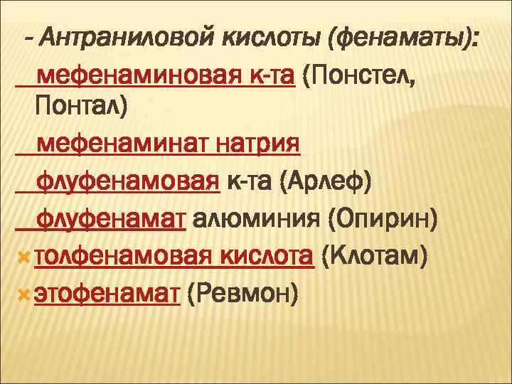 - Антраниловой кислоты (фенаматы): мефенаминовая к-та (Понстел, Понтал) мефенаминат натрия флуфенамовая к-та (Арлеф) флуфенамат